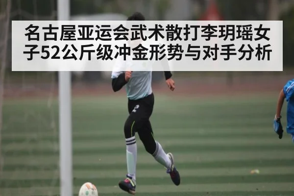 名古屋亚运会武术散打李玥瑶女子52公斤级冲金形势与对手分析 - stake.com