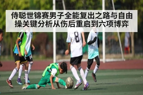 侍聪世锦赛男子全能复出之路与自由操关键分析从伤后重启到六项博弈 - stake.com